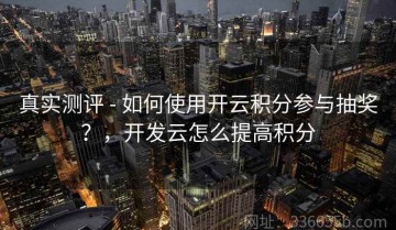 真实测评 - 如何使用开云积分参与抽奖？，开发云怎么提高积分