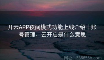 开云APP夜间模式功能上线介绍｜账号管理，云开启是什么意思