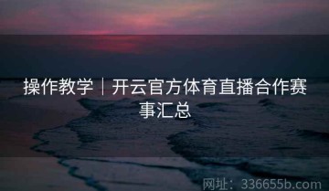 操作教学｜开云官方体育直播合作赛事汇总
