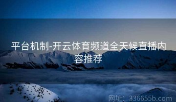 平台机制-开云体育频道全天候直播内容推荐
