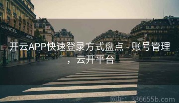 开云APP快速登录方式盘点 - 账号管理，云开平台