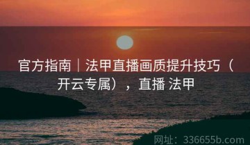 官方指南｜法甲直播画质提升技巧（开云专属），直播 法甲