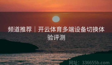 频道推荐｜开云体育多端设备切换体验评测