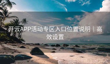 开云APP活动专区入口位置说明｜高效设置