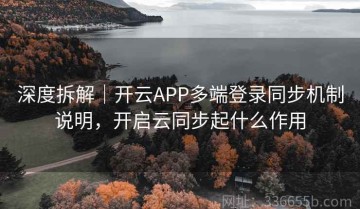 深度拆解｜开云APP多端登录同步机制说明，开启云同步起什么作用