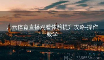 开云体育直播观看体验提升攻略-操作教学
