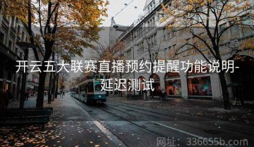 开云五大联赛直播预约提醒功能说明-延迟测试