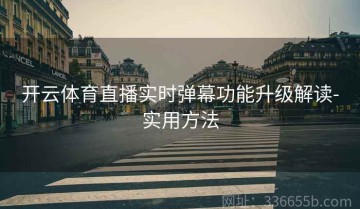 开云体育直播实时弹幕功能升级解读-实用方法