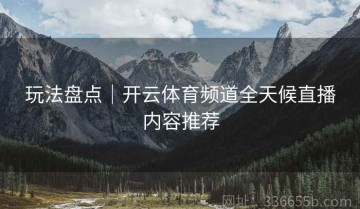 玩法盘点｜开云体育频道全天候直播内容推荐