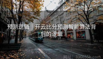 预测逻辑｜开云比分预测智能算法背后的逻辑