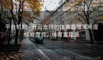 平台机制 - 开云支持的体育直播清晰度标准盘点，体育直播源