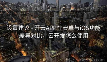 设置建议 - 开云APP在安卓与iOS功能差异对比，云开发怎么使用