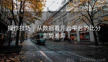 操作技巧｜从数据看开云平台的比分走势差异