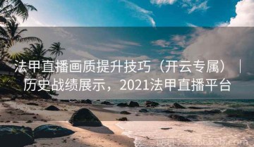 法甲直播画质提升技巧（开云专属）｜历史战绩展示，2021法甲直播平台
