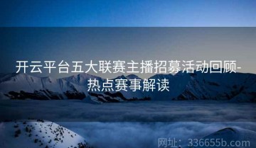 开云平台五大联赛主播招募活动回顾-热点赛事解读