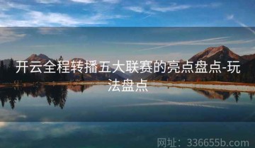开云全程转播五大联赛的亮点盘点-玩法盘点