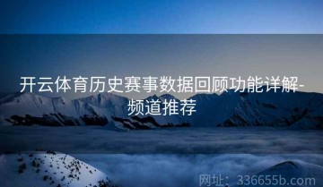 开云体育历史赛事数据回顾功能详解-频道推荐