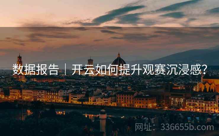 数据报告｜开云如何提升观赛沉浸感？