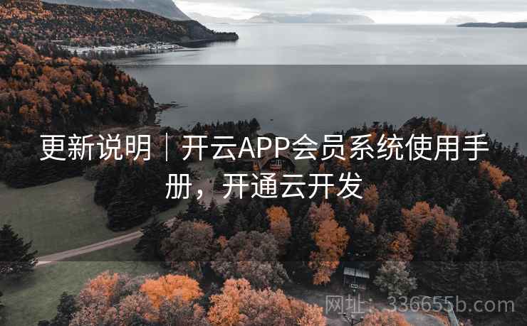 更新说明｜开云APP会员系统使用手册，开通云开发