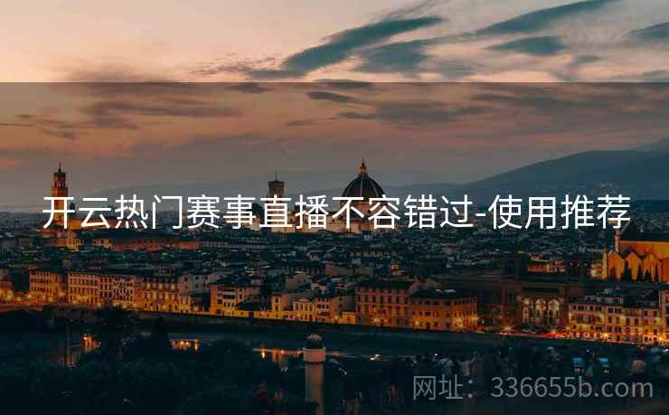 开云热门赛事直播不容错过-使用推荐