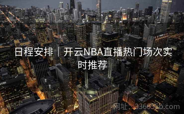 日程安排｜开云NBA直播热门场次实时推荐