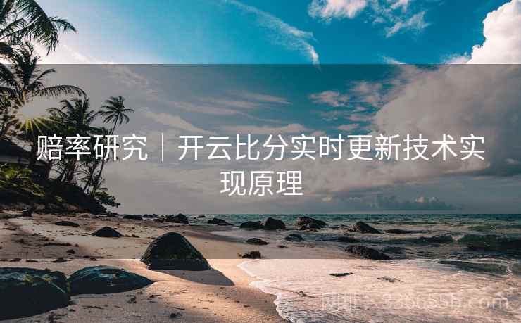 赔率研究｜开云比分实时更新技术实现原理