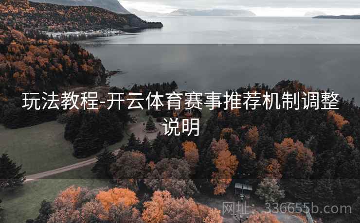 玩法教程-开云体育赛事推荐机制调整说明