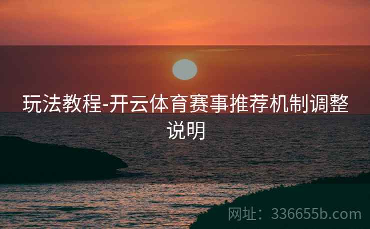 玩法教程-开云体育赛事推荐机制调整说明
