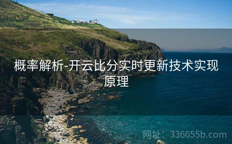 概率解析-开云比分实时更新技术实现原理