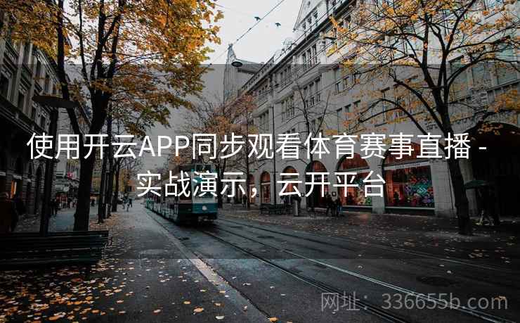 使用开云APP同步观看体育赛事直播 - 实战演示，云开平台