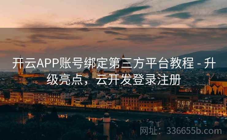 开云APP账号绑定第三方平台教程 - 升级亮点，云开发登录注册