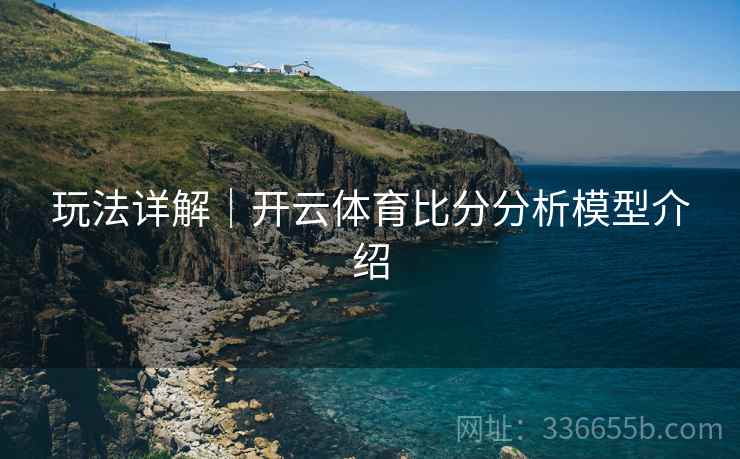 玩法详解｜开云体育比分分析模型介绍