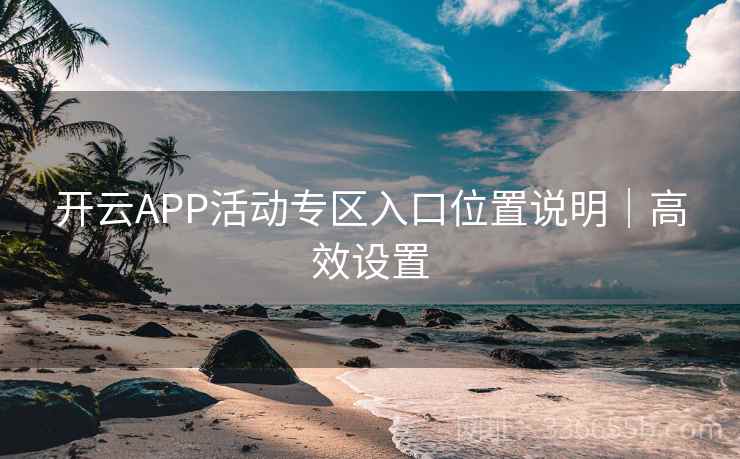 开云APP活动专区入口位置说明｜高效设置