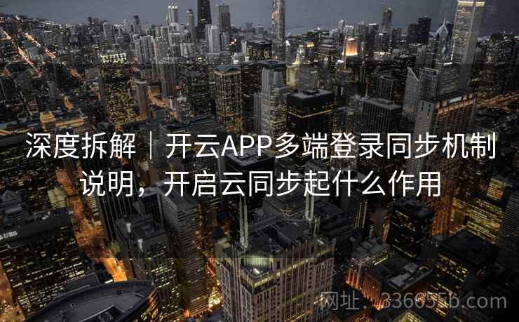 深度拆解｜开云APP多端登录同步机制说明，开启云同步起什么作用