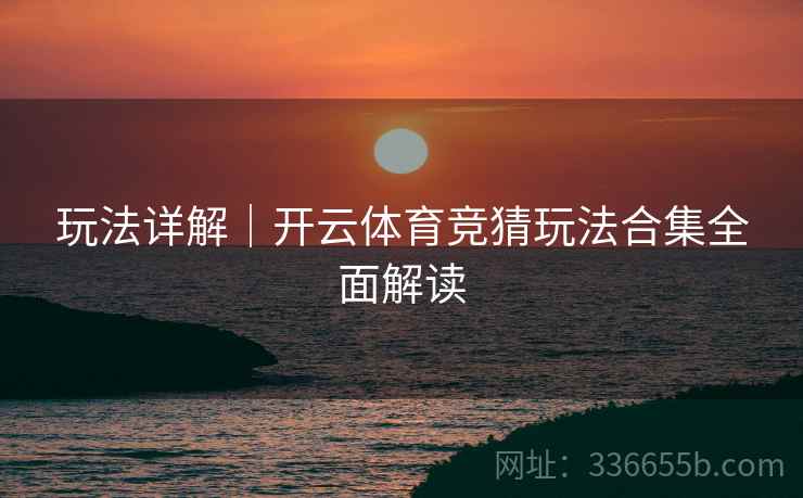玩法详解｜开云体育竞猜玩法合集全面解读