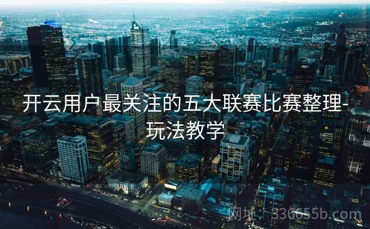 开云用户最关注的五大联赛比赛整理-玩法教学