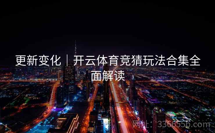 更新变化｜开云体育竞猜玩法合集全面解读