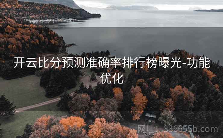开云比分预测准确率排行榜曝光-功能优化