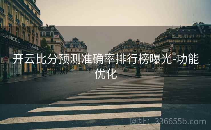 开云比分预测准确率排行榜曝光-功能优化