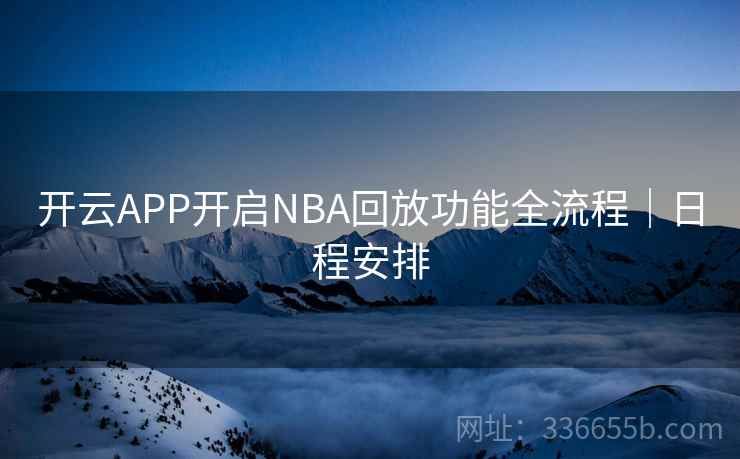 开云APP开启NBA回放功能全流程｜日程安排