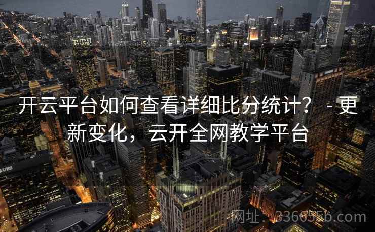 开云平台如何查看详细比分统计？ - 更新变化，云开全网教学平台