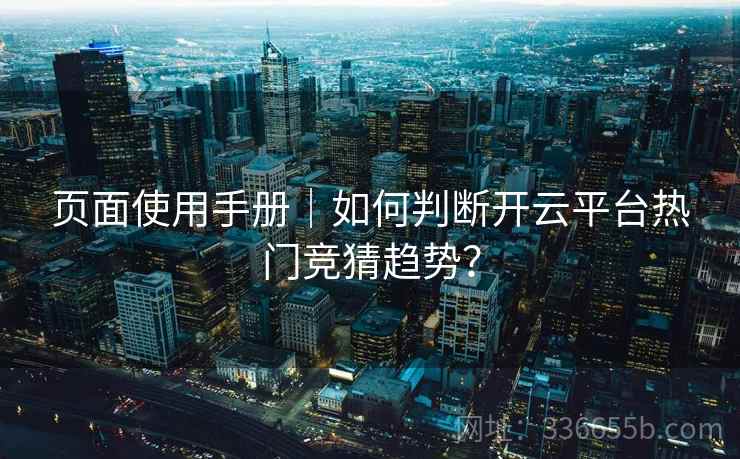 页面使用手册｜如何判断开云平台热门竞猜趋势？