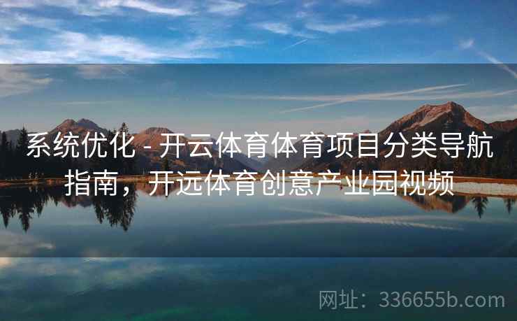 系统优化 - 开云体育体育项目分类导航指南，开远体育创意产业园视频