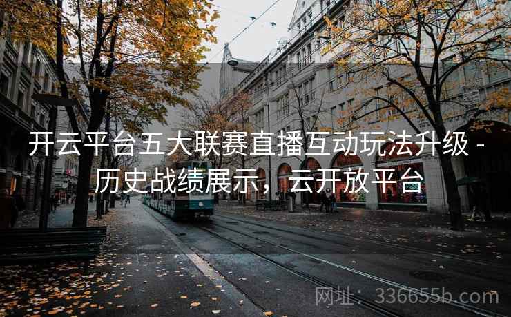 开云平台五大联赛直播互动玩法升级 - 历史战绩展示，云开放平台