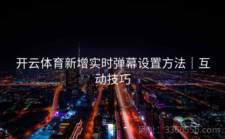 开云体育新增实时弹幕设置方法｜互动技巧