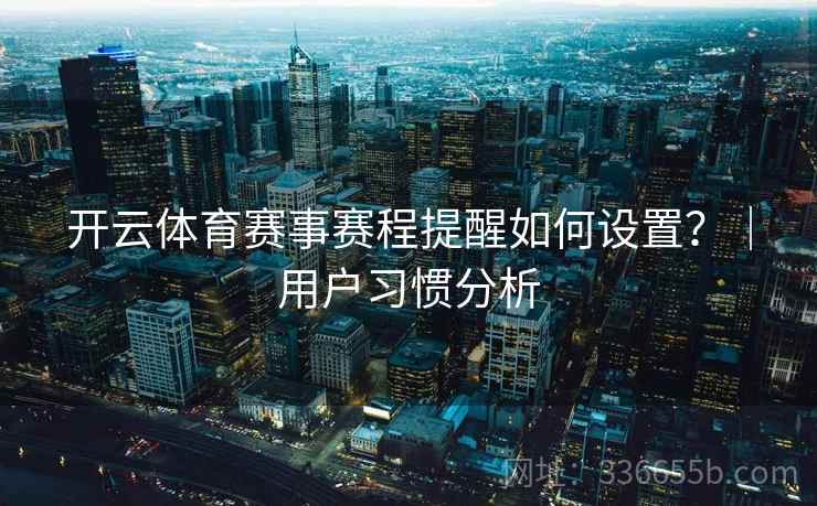 开云体育赛事赛程提醒如何设置？｜用户习惯分析