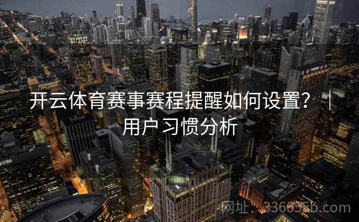 开云体育赛事赛程提醒如何设置？｜用户习惯分析