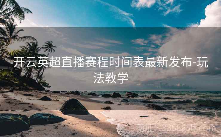 开云英超直播赛程时间表最新发布-玩法教学