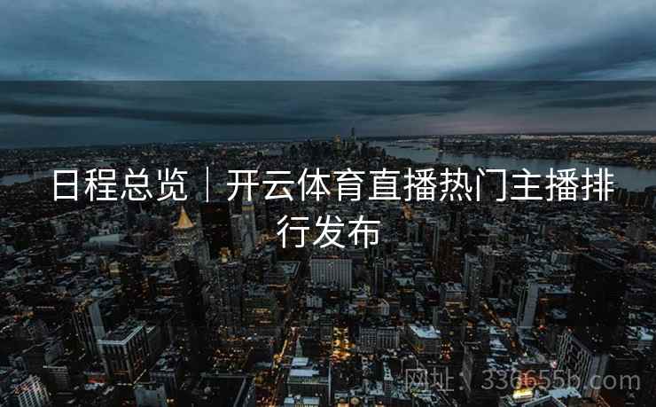 日程总览｜开云体育直播热门主播排行发布
