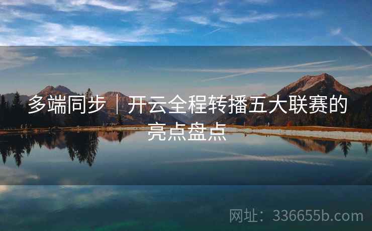 多端同步｜开云全程转播五大联赛的亮点盘点